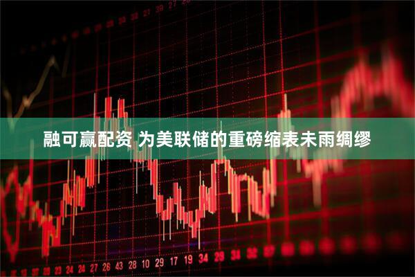 融可赢配资 为美联储的重磅缩表未雨绸缪