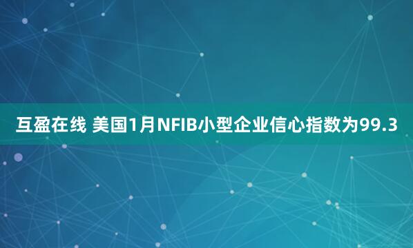 互盈在线 美国1月NFIB小型企业信心指数为99.3