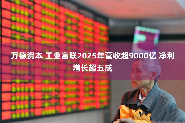 万德资本 工业富联2025年营收超9000亿 净利增长超五成