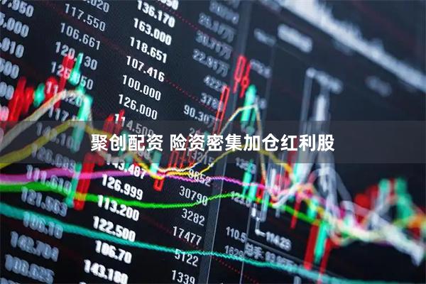 聚创配资 险资密集加仓红利股