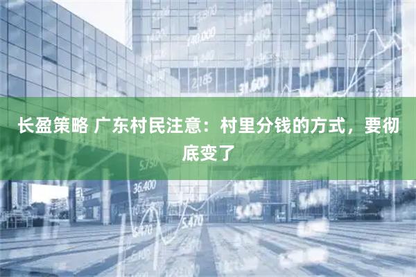 长盈策略 广东村民注意:村里分钱的方式,要彻底变了