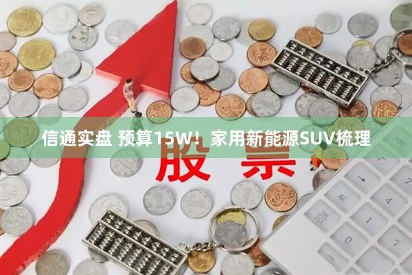 信通实盘 预算15W！家用新能源SUV梳理