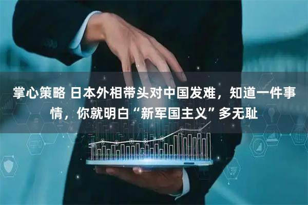 掌心策略 日本外相带头对中国发难，知道一件事情，你就明白“新军国主义”多无耻